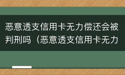恶意透支信用卡无力偿还会被判刑吗（恶意透支信用卡无力偿还会被判刑吗知乎）