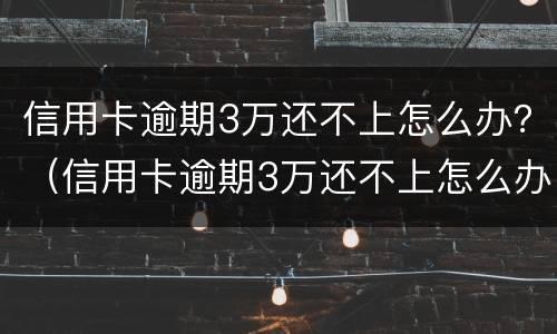 信用卡逾期3万还不上怎么办？（信用卡逾期3万还不上怎么办）