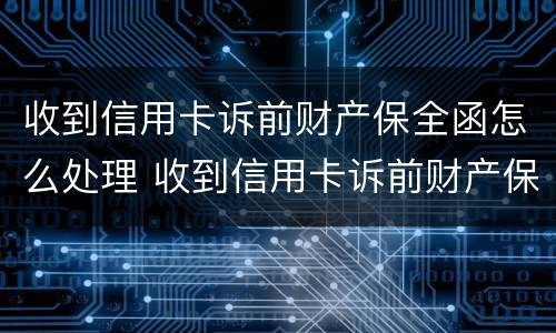 收到信用卡诉前财产保全函怎么处理 收到信用卡诉前财产保全函怎么处理