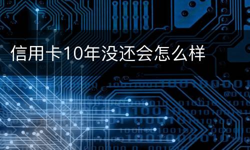 信用卡10年没还会怎么样
