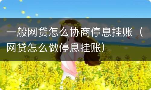 一般网贷怎么协商停息挂账（网贷怎么做停息挂账）