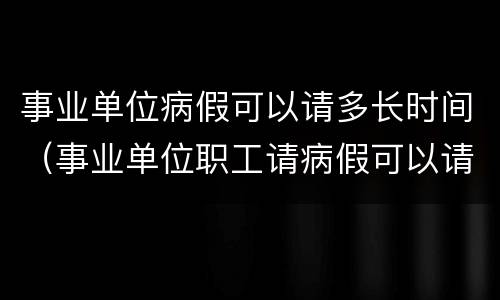 事业单位病假可以请多长时间（事业单位职工请病假可以请多久）