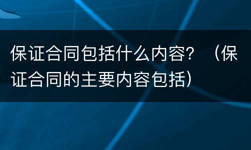 保证合同包括什么内容？（保证合同的主要内容包括）