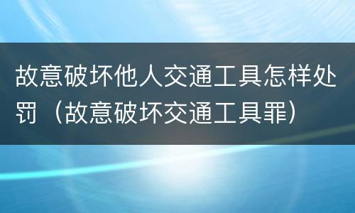 故意破坏他人交通工具怎样处罚（故意破坏交通工具罪）