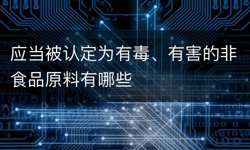 应当被认定为有毒、有害的非食品原料有哪些
