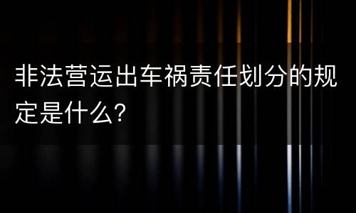 非法营运出车祸责任划分的规定是什么？