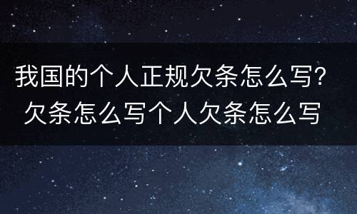 我国的个人正规欠条怎么写？ 欠条怎么写个人欠条怎么写