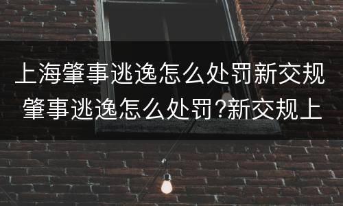 上海肇事逃逸怎么处罚新交规 肇事逃逸怎么处罚?新交规上线