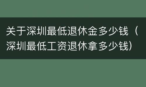 关于深圳最低退休金多少钱（深圳最低工资退休拿多少钱）
