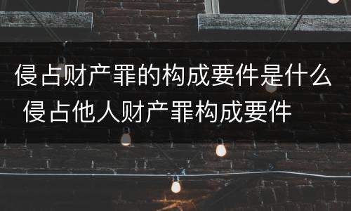 侵占财产罪的构成要件是什么 侵占他人财产罪构成要件