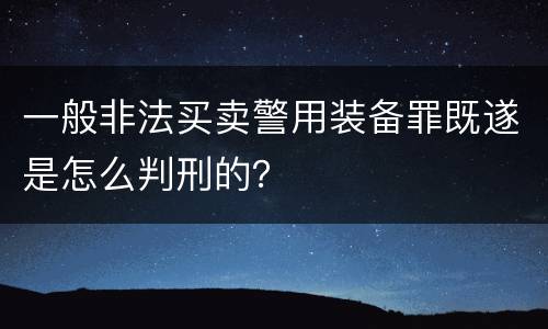 一般非法买卖警用装备罪既遂是怎么判刑的？