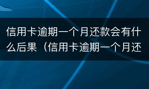 信用卡逾期一个月还款会有什么后果（信用卡逾期一个月还款会有什么后果嘛）