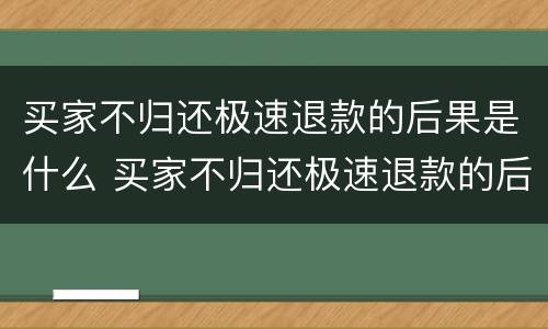 买家不归还极速退款的后果是什么 买家不归还极速退款的后果是什么意思