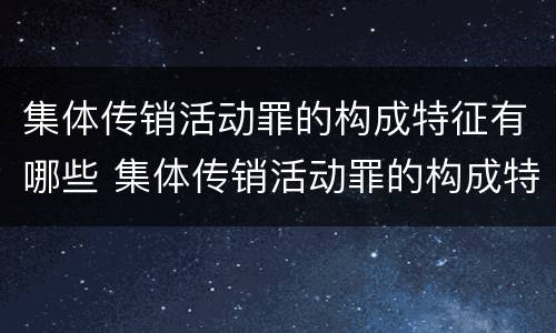 集体传销活动罪的构成特征有哪些 集体传销活动罪的构成特征有哪些呢
