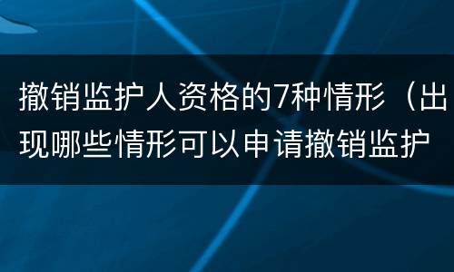 撤销监护人资格的7种情形（出现哪些情形可以申请撤销监护人资格）