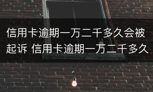 信用卡逾期一万二千多久会被起诉 信用卡逾期一万二千多久会被起诉成功