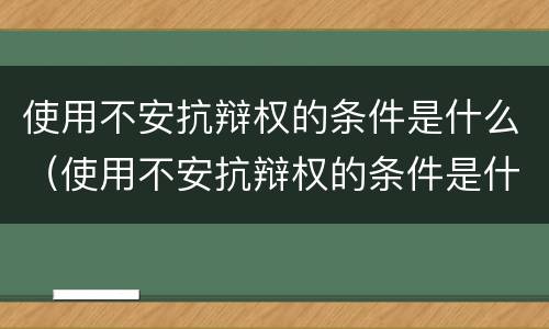 使用不安抗辩权的条件是什么（使用不安抗辩权的条件是什么法律）