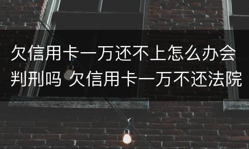 欠信用卡一万还不上怎么办会判刑吗 欠信用卡一万不还法院怎么判