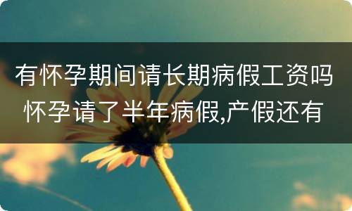 有怀孕期间请长期病假工资吗 怀孕请了半年病假,产假还有工资吗