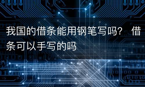 我国的借条能用钢笔写吗？ 借条可以手写的吗