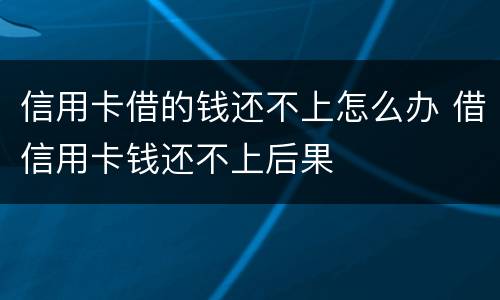 信用卡借的钱还不上怎么办 借信用卡钱还不上后果