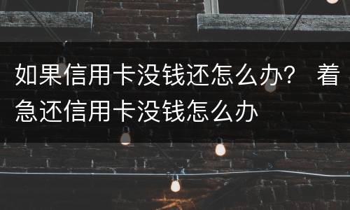 如果信用卡没钱还怎么办？ 着急还信用卡没钱怎么办
