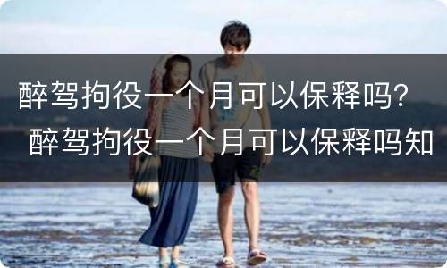 醉驾拘役一个月可以保释吗？ 醉驾拘役一个月可以保释吗知乎