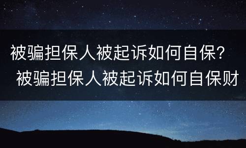 被骗担保人被起诉如何自保？ 被骗担保人被起诉如何自保财产