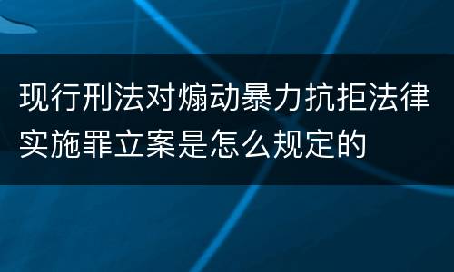 现行刑法对煽动暴力抗拒法律实施罪立案是怎么规定的