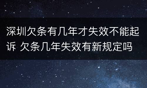 深圳欠条有几年才失效不能起诉 欠条几年失效有新规定吗