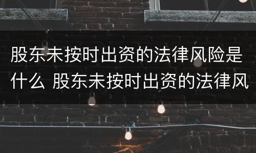 股东未按时出资的法律风险是什么 股东未按时出资的法律风险是什么意思