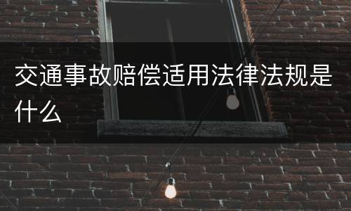 交通事故赔偿适用法律法规是什么