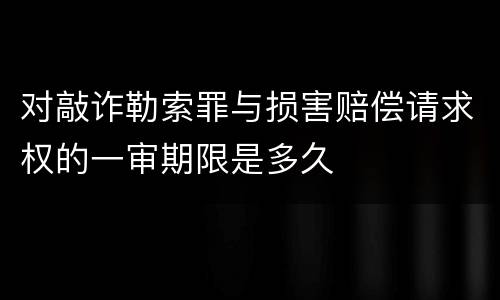 对敲诈勒索罪与损害赔偿请求权的一审期限是多久