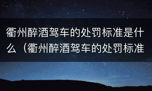 衢州醉酒驾车的处罚标准是什么（衢州醉酒驾车的处罚标准是什么呢）