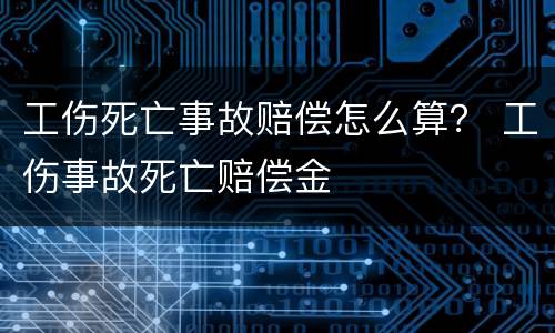 工伤死亡事故赔偿怎么算？ 工伤事故死亡赔偿金