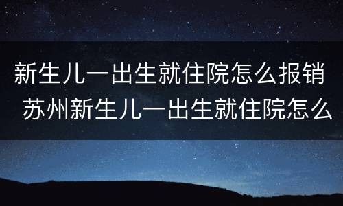 新生儿一出生就住院怎么报销 苏州新生儿一出生就住院怎么报销