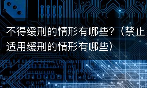 不得缓刑的情形有哪些?（禁止适用缓刑的情形有哪些）