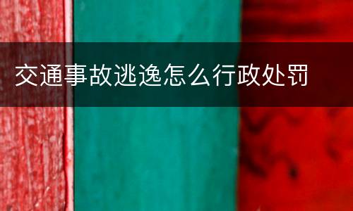 交通事故逃逸怎么行政处罚