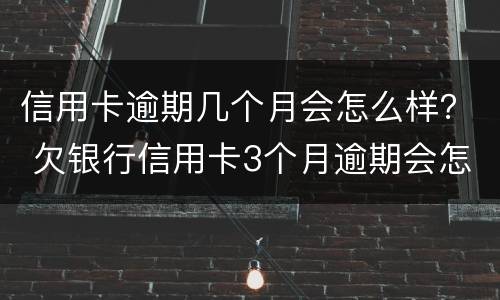 信用卡逾期几个月会怎么样？ 欠银行信用卡3个月逾期会怎么样