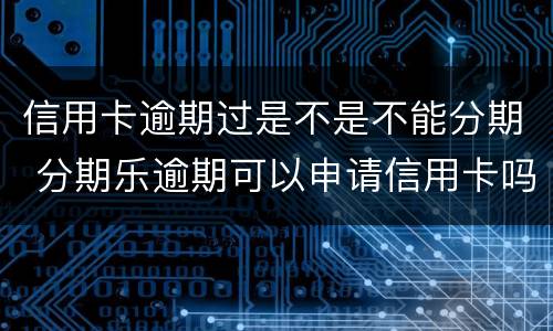 信用卡逾期过是不是不能分期 分期乐逾期可以申请信用卡吗