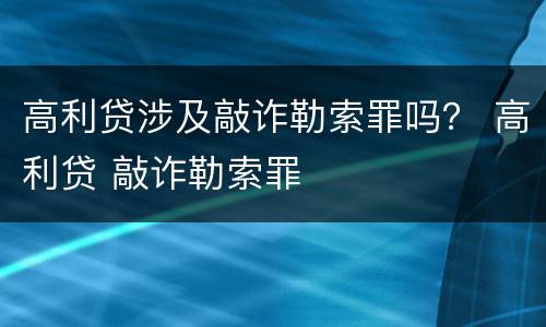高利贷涉及敲诈勒索罪吗？ 高利贷 敲诈勒索罪