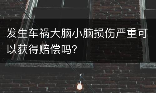 发生车祸大脑小脑损伤严重可以获得赔偿吗？