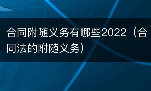 合同附随义务有哪些2022（合同法的附随义务）