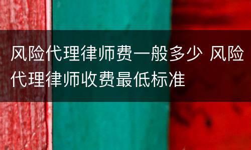 风险代理律师费一般多少 风险代理律师收费最低标准