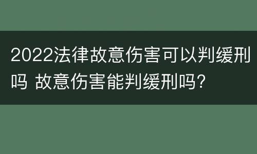 2022法律故意伤害可以判缓刑吗 故意伤害能判缓刑吗?