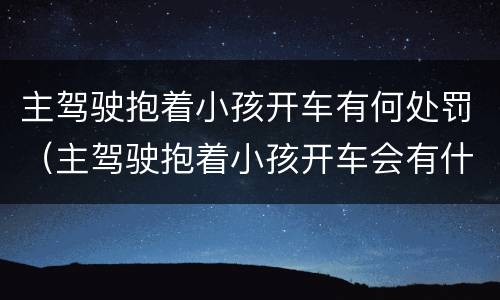 主驾驶抱着小孩开车有何处罚（主驾驶抱着小孩开车会有什么处罚）