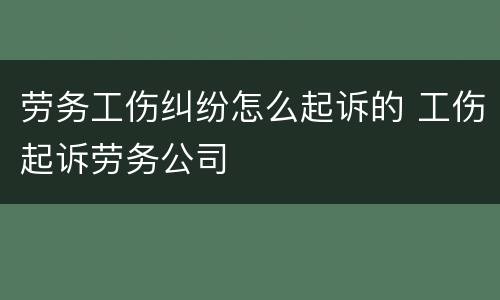 劳务工伤纠纷怎么起诉的 工伤起诉劳务公司
