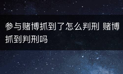 参与赌博抓到了怎么判刑 赌博抓到判刑吗