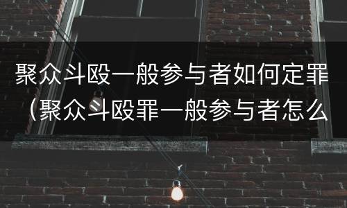 聚众斗殴一般参与者如何定罪（聚众斗殴罪一般参与者怎么判）