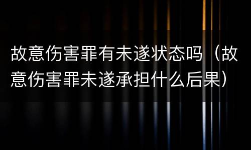 故意伤害罪有未遂状态吗（故意伤害罪未遂承担什么后果）
